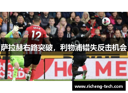 萨拉赫右路突破，利物浦错失反击机会